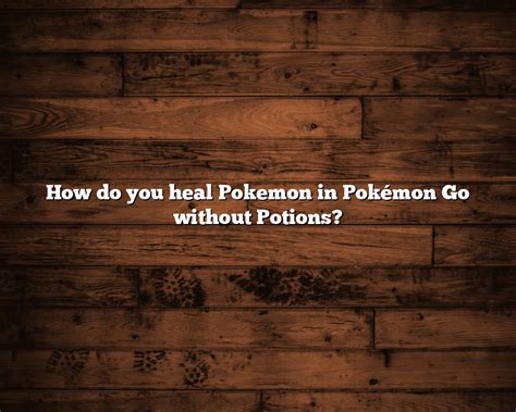 How do you heal Pokemon in Pokémon Go without Potions September 2023