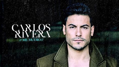 Canci N Y Videoclip Me Muero De Carlos Rivera Debutan En En Itunes