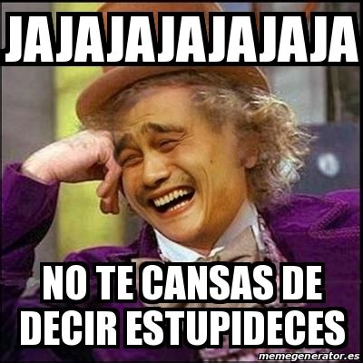 Meme Yao Wonka Jajajajajajaja No Te Cansas De Decir Estupideces