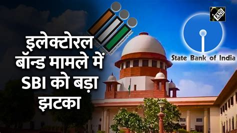 Electoral Bond पर Supreme Court स SBI क बड झटक इस दन दन हग