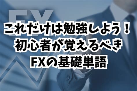 これだけは勉強しよう！初心者が覚えるべきfxの基礎単語