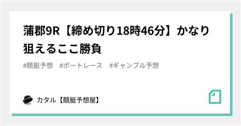 🔥🌐蒲郡9r【締め切り18時46分】かなり狙える🔥🌐ここ勝負🔥｜カタル【競艇予想屋】