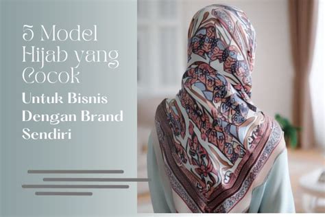 5 Model Hijab Yang Cocok Untuk Bisnis Dengan Brand Sendiri TX PRINT