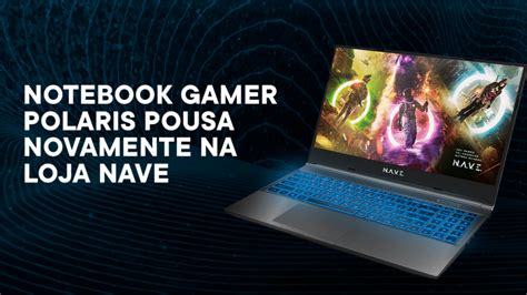 Notebook Gamer Polaris Pousa Novamente Na Loja Nave Nave Blog