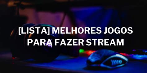 Lista Melhores Jogos Para Fazer Stream Ganhe Mais Viewers