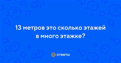 Ответы Mail: 13 метров это сколько этажей в много этажке?