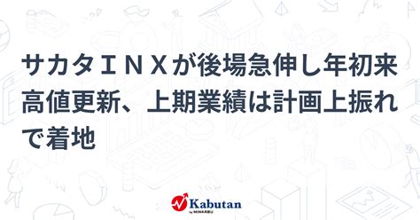 サカタinxが後場急伸し年初来高値更新、上期業績は計画上振れで着地 個別株 株探ニュース