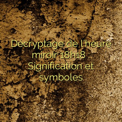 Décryptage de lheure miroir 18h18 Signification et symboles