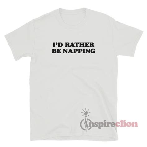 I D Rather Be Napping T Shirt For Women S Or Men S Inspireclion