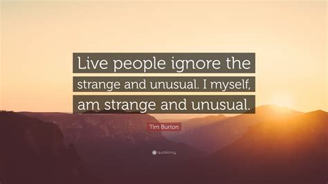 Tim Burton Quote: “Live people ignore the strange and unusual. I myself, am strange and unusual.”