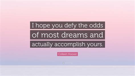 Colleen Hoover Quote: “I hope you defy the odds of most dreams and