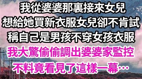 我從婆婆那裏接來女兒，想給她買新衣服女兒卻不肯試，稱自己是男孩不穿女孩衣服，我大驚偷偷調出婆婆家監控，不料竟看見了這樣一幕【倫理】【都市】 Youtube