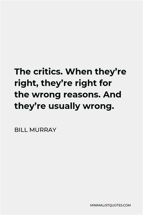 Bill Murray Quote The Critics When Theyre Right Theyre Right For The Wrong Reasons And