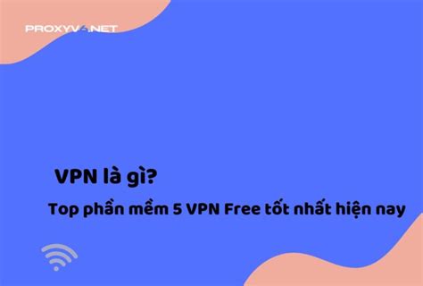 Vpn Là Gì Top 5 Phần Mềm Vpn Free Tốt Nhất Hiện Nay Tin Tức Proxy