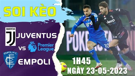 Soi Kèo Trận Empoli Vs Juventus Lúc 1h45p Sáng Ngày 23052023 Ngoại Hạng Anh Bản Tin