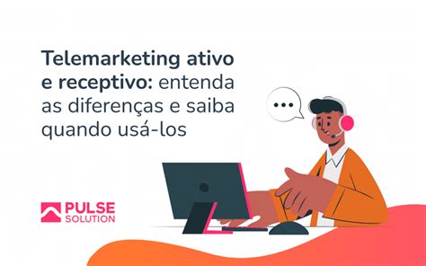 Telemarketing ativo e receptivo entenda as diferenças e saiba quando