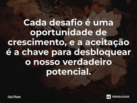 Cada desafio é uma oportunidade de Gui Pires Pensador