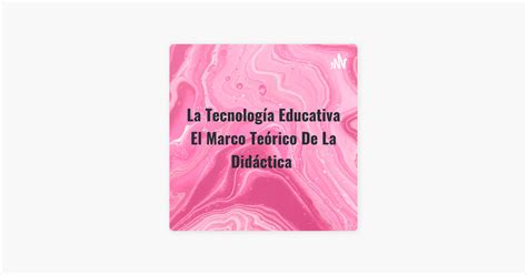 La Tecnología Educativa El Marco Teórico De La Didáctica on Apple Podcasts