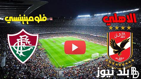 متابعُة مباراة الاهلي ضد فلومينينسي فى كاس العالم للاندية اليوم الاثنين