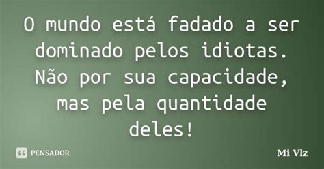Os Idiotas Irão Dominar O Mundo - O mundo está fadado a ser dominado... Mi vlz - Pensador