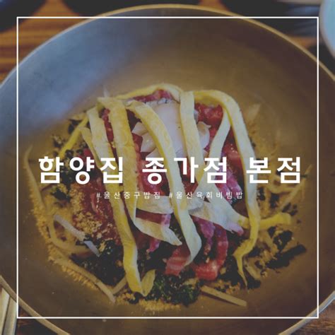 울산 육회비빔밥 맛집 특별한날 방문하기 좋은 함양집 종가점 본점 네이버 블로그