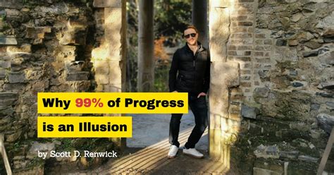 Why 99 Of Progress Is An Illusion Scott D Renwick