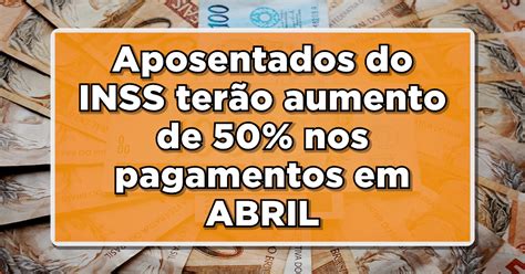 Aposentados Do Inss Ter O Aumento De Nos Pagamentos Em Abril Veja