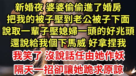 新婚夜 婆婆偷偷進了婚房，把我的被子壓到老公被子下面，說取一輩子壓媳婦一頭的好兆頭，還說給我個下馬威 好拿捏我，我笑了 沒說話任由她作妖隔天一招卻讓她跪求原諒 王姐故事說 為人處世 養老