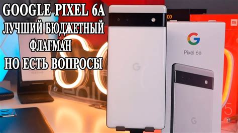 Google Pixel 6A Подробный обзор и опыт использования. Тесты и сравнения ...