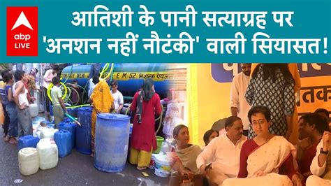 Delhi Water Crisis आतिशी के अनशन पर सियासी घमासान अनशन नहीं नौटंकी