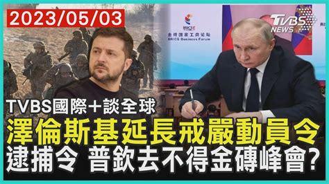 【國際談全球】澤倫斯基延長戒嚴動員令 逮捕令 普欽去不得金磚峰會｜tvbs新聞 20230503