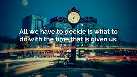 J R R Tolkien Quote “all We Have To Decide Is What To Do With The Time That Is Given Us ”