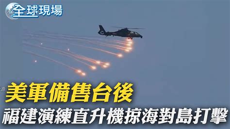 美軍備售台後 福建演練直升機掠海對島打擊｜美眾院跟進參院提案 推對台軍售不再限防禦性武器｜【全球現場】 20230731 全球大視野