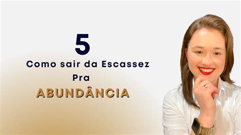 Como Sair Da Escassez Pra Abundância Em 5 Passos Youtube