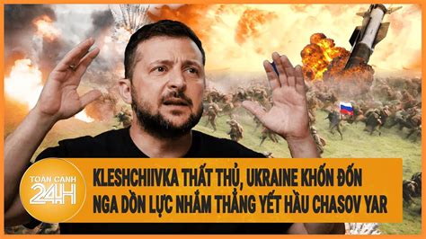 Kleshchiivka thất thủ Ukraine khốn đốn Nga dồn lực nhắm thẳng yết hầu