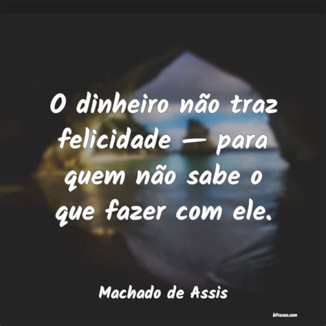 Frases De Machado De Assis O Dinheiro Não Traz Felicidad