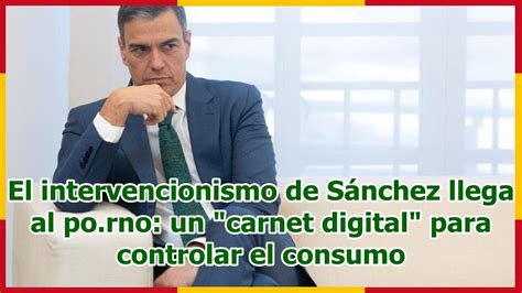 El Intervencionismo De S Nchez Llega Al Po Rno Un Carnet Digital