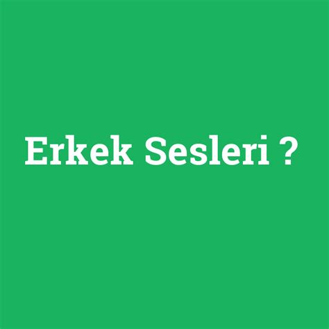 Erkek Sesleri Ne Demek Anlami Nedir