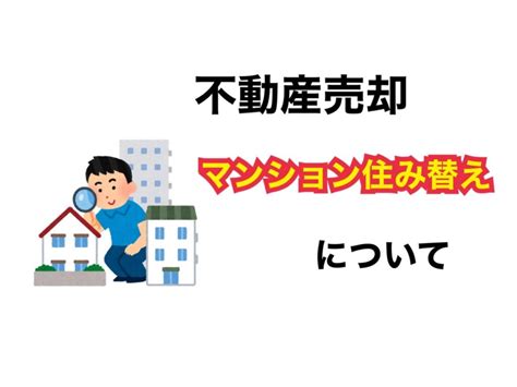 マンションの住み替えをお考えの方へ！失敗しないためのポイントをご紹介 賃貸管理・アパート管理・不動産売却なら大田区の不動産会社｜ライフ