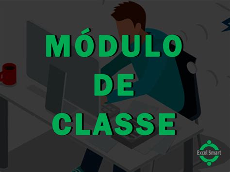 Módulo de classe no VBA As vantagens de utilizar Classe Excel Smart