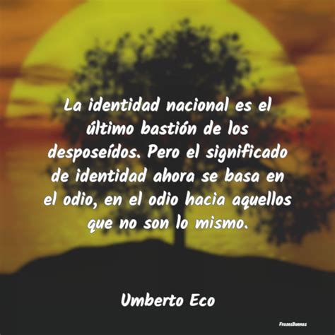 Frases De Umberto Eco La Identidad Nacional Es El Ltimo Bast