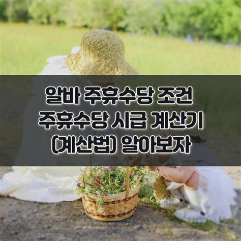 알바 주휴수당 조건 및 주휴수당 시급 계산기계산법 알아보자 네이버 블로그