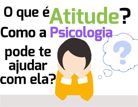 O que é Atitude e como a Psicologia pode te ajudar ela