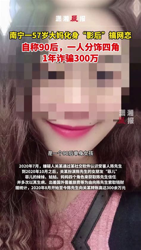 南宁一57岁大妈化身“影后”搞网恋，自称90后一人分饰四角，1年诈骗300万凤凰网视频凤凰网