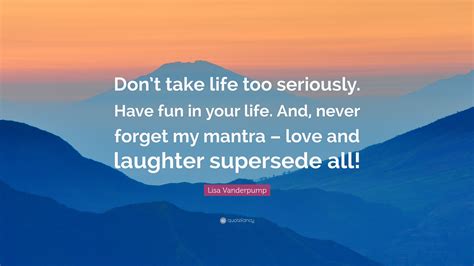 Lisa Vanderpump Quote “don’t Take Life Too Seriously Have Fun In Your Life And Never Forget