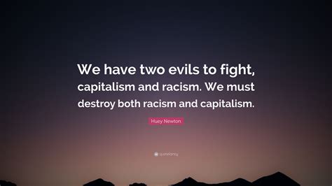 Huey Newton Quote We Have Two Evils To Fight Capitalism And Racism