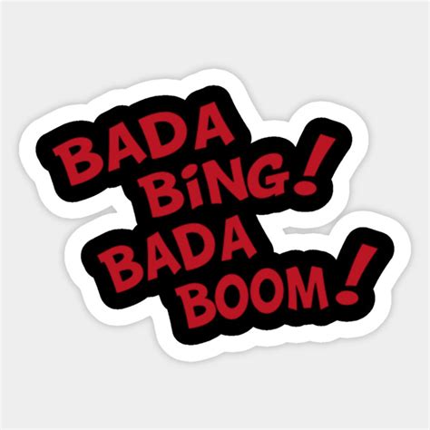 Bada Bing Bada Boom - Bada Bing Bada Boom - Sticker | TeePublic