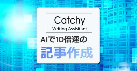 Aiライティングアシスタントツール【catchy】で記事を作ってみた イラレノテラコヤ