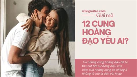 12 cung hoàng đạo yêu ai? Đi tìm bạn đời lý tưởng cho 12 cung hoàng đạo