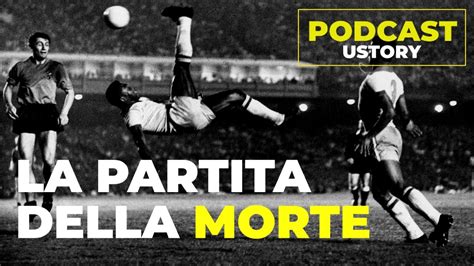 Ustory Podcast L Incredibile Storia Della Partita Della Morte Youtube